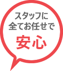スタッフに全てお任せで安心